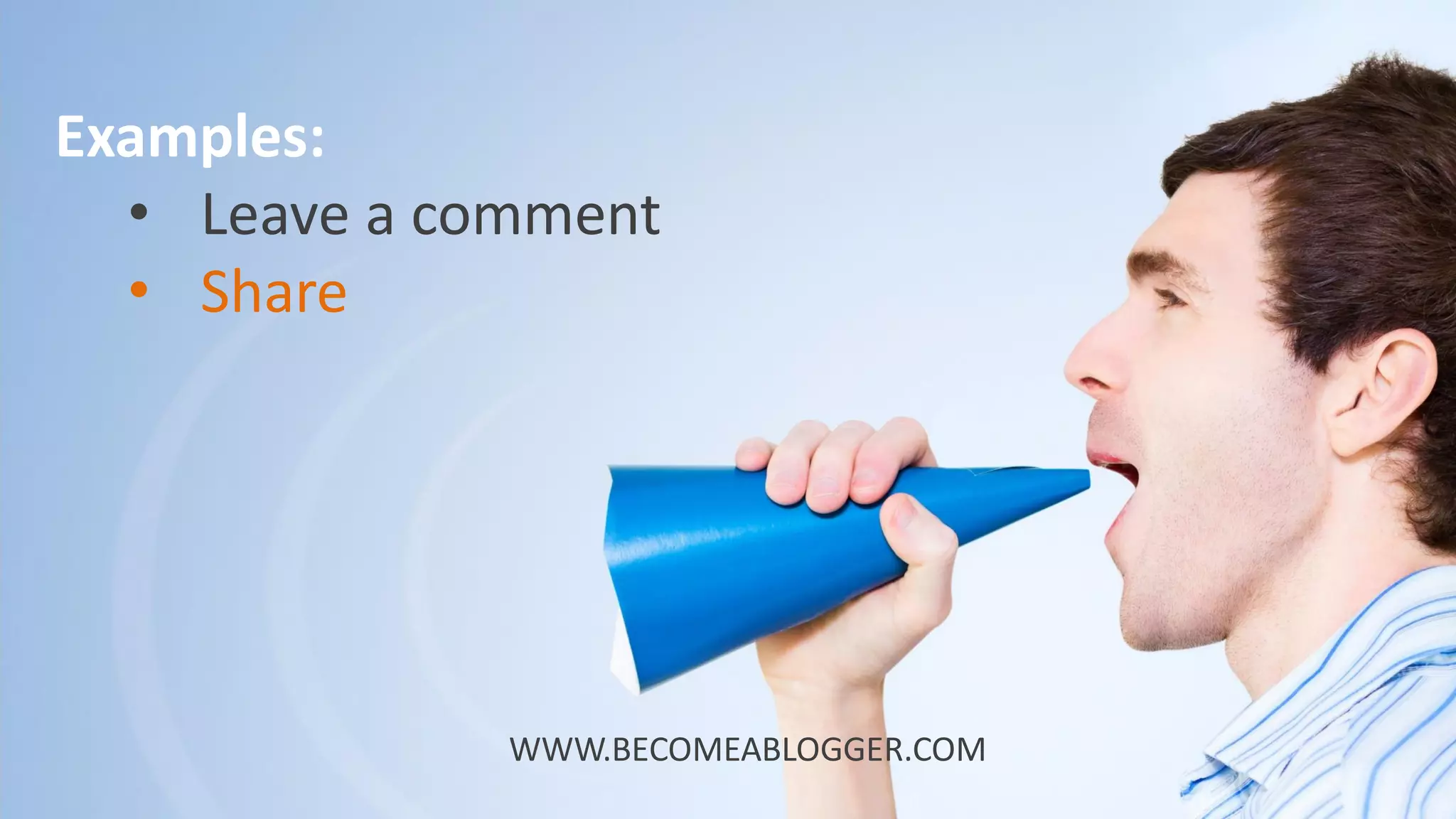 Examples:
• Leave a comment
• Share
WWW.BECOMEABLOGGER.COM
 