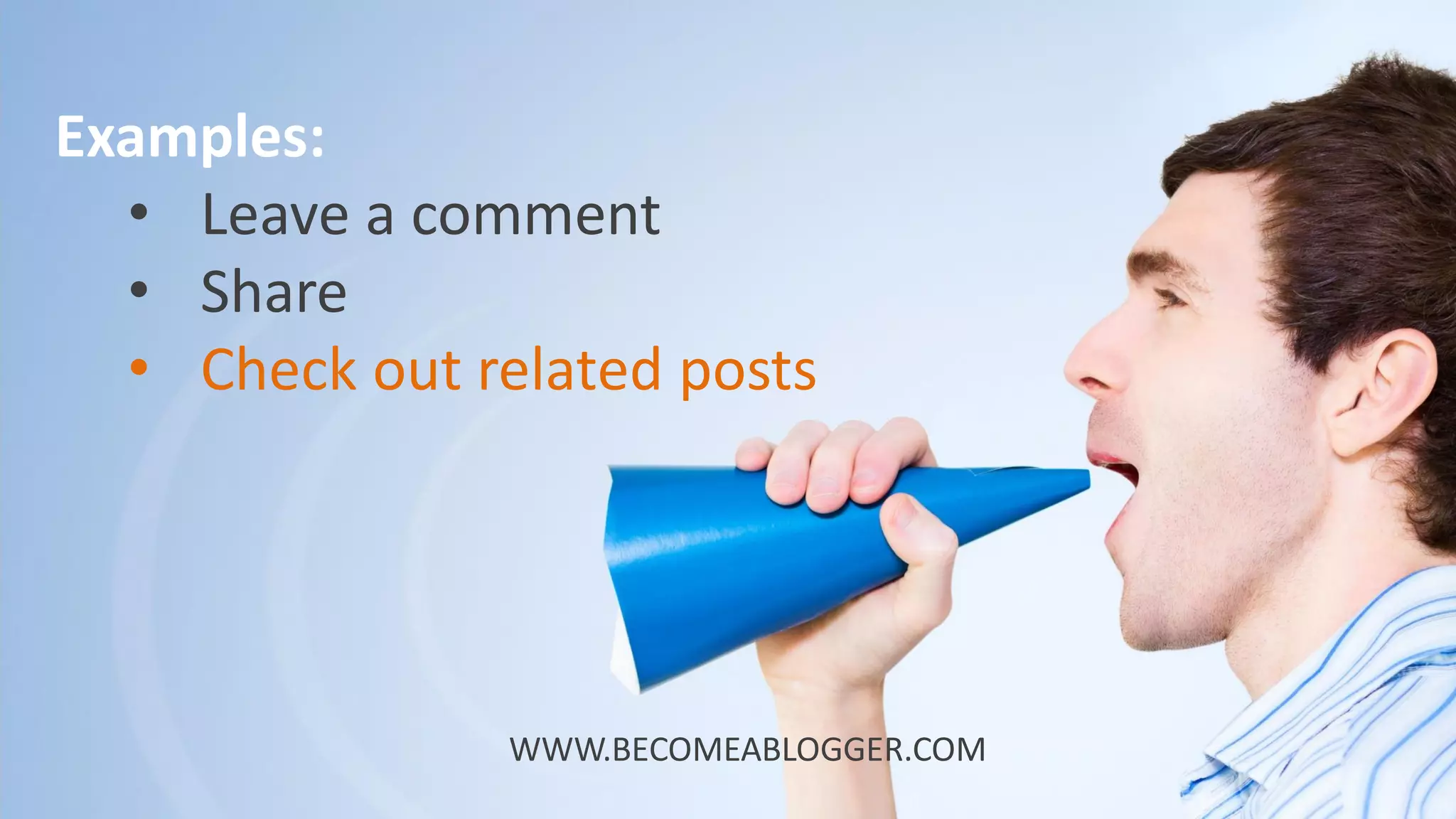 Examples:
• Leave a comment
• Share
• Check out related posts
WWW.BECOMEABLOGGER.COM
 