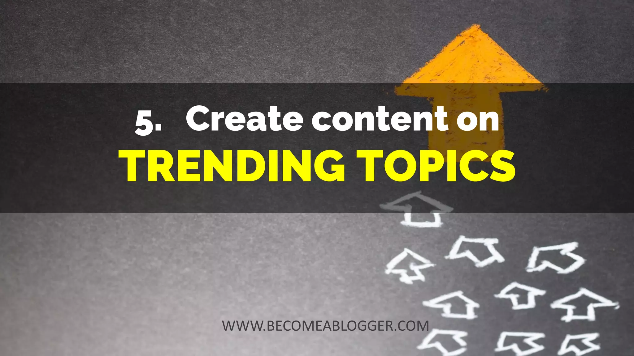 5. Create content on
TRENDING TOPICS
WWW.BECOMEABLOGGER.COM
 