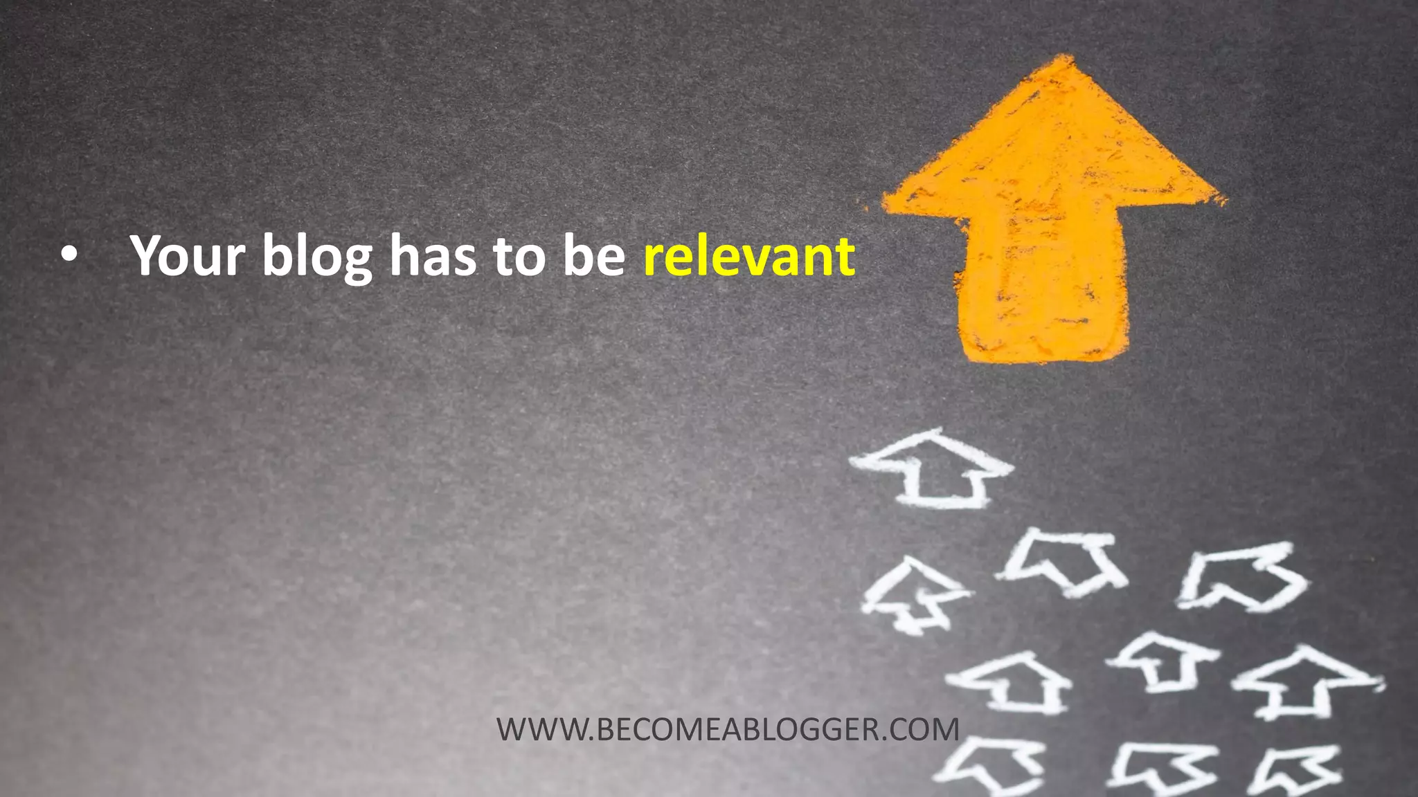 • Your blog has to be relevant
WWW.BECOMEABLOGGER.COM
 