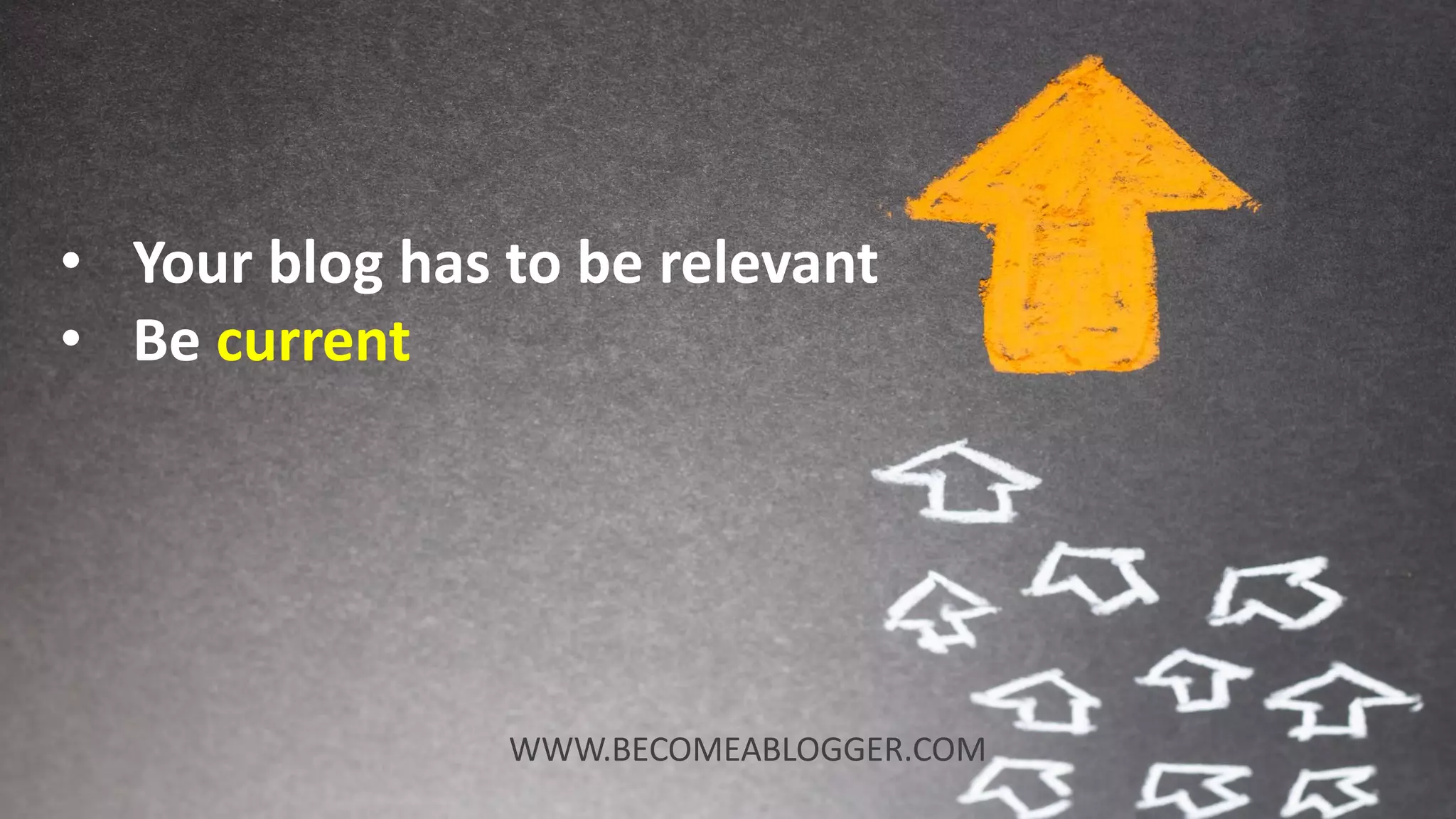 • Your blog has to be relevant
• Be current
WWW.BECOMEABLOGGER.COM
 