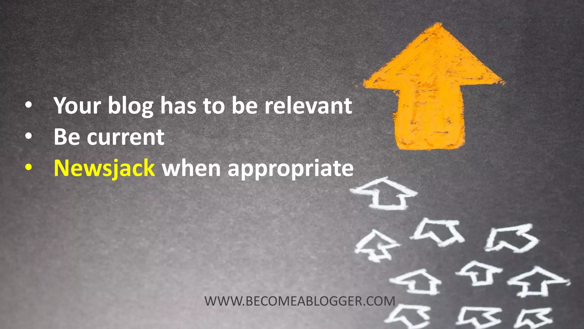 • Your blog has to be relevant
• Be current
• Newsjack when appropriate
WWW.BECOMEABLOGGER.COM
 