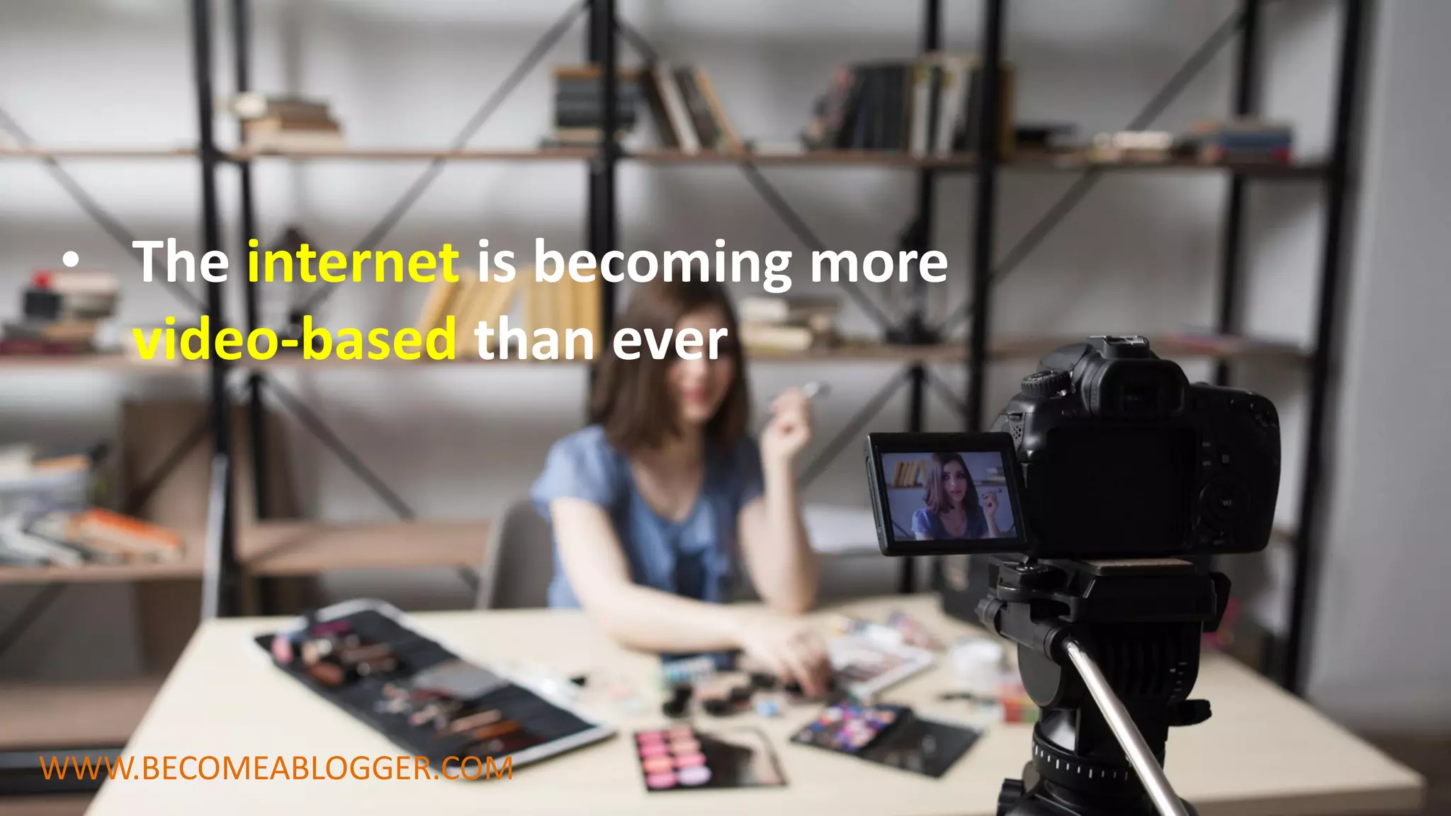 • The internet is becoming more
video-based than ever
WWW.BECOMEABLOGGER.COM
 