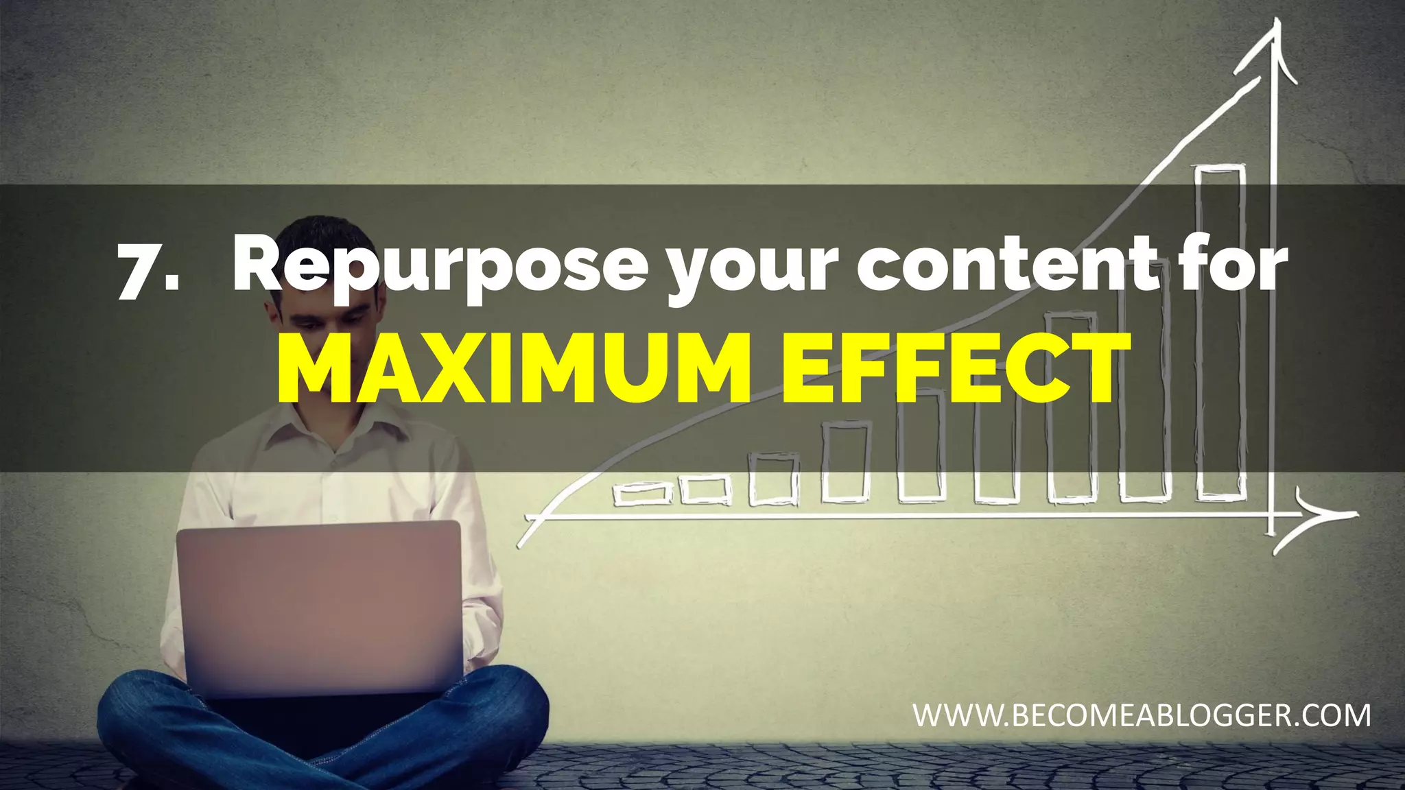 7. Repurpose your content for
MAXIMUM EFFECT
WWW.BECOMEABLOGGER.COM
 