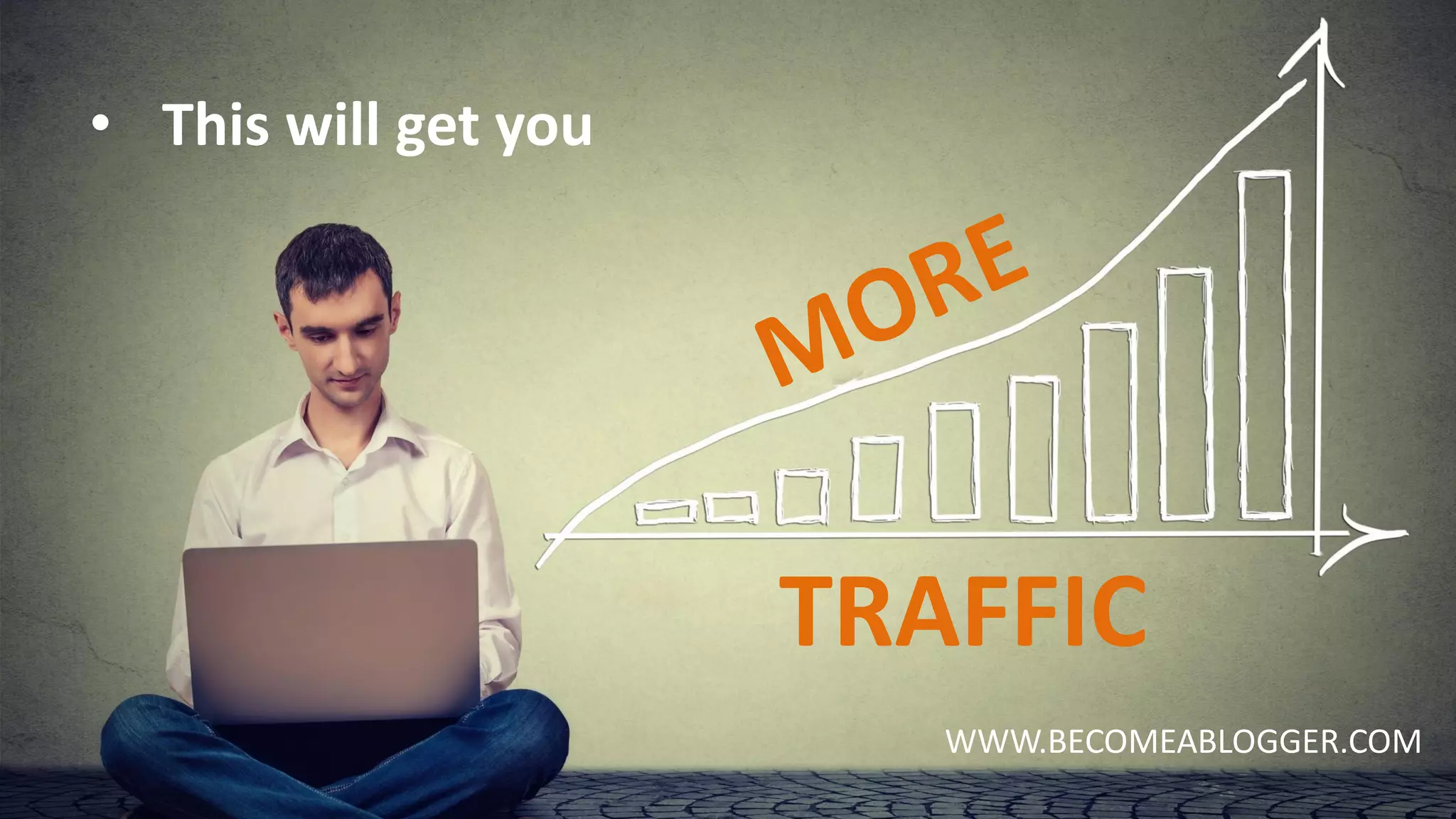 WWW.BECOMEABLOGGER.COM
• This will get you
TRAFFIC
 