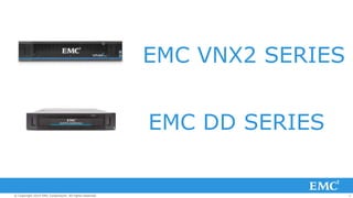 2© Copyright 2014 EMC Corporation. All rights reserved.© Copyright 2014 EMC Corporation. All rights reserved.© Copyright 2014 EMC Corporation. All rights reserved.
EMC VNX2 SERIES
EMC DD SERIES
 