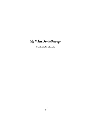1
My Yukon Arctic Passage
By Linda Alice Marie Bonnefoy
 