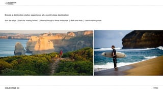 OBJECTIVE 03 VTIC
Create a distinctive visitor experience at a world class destination
Visit the edge | Feel the roaring forties | Weave through a linear landscape | Walk and Ride | Leave wanting more
 