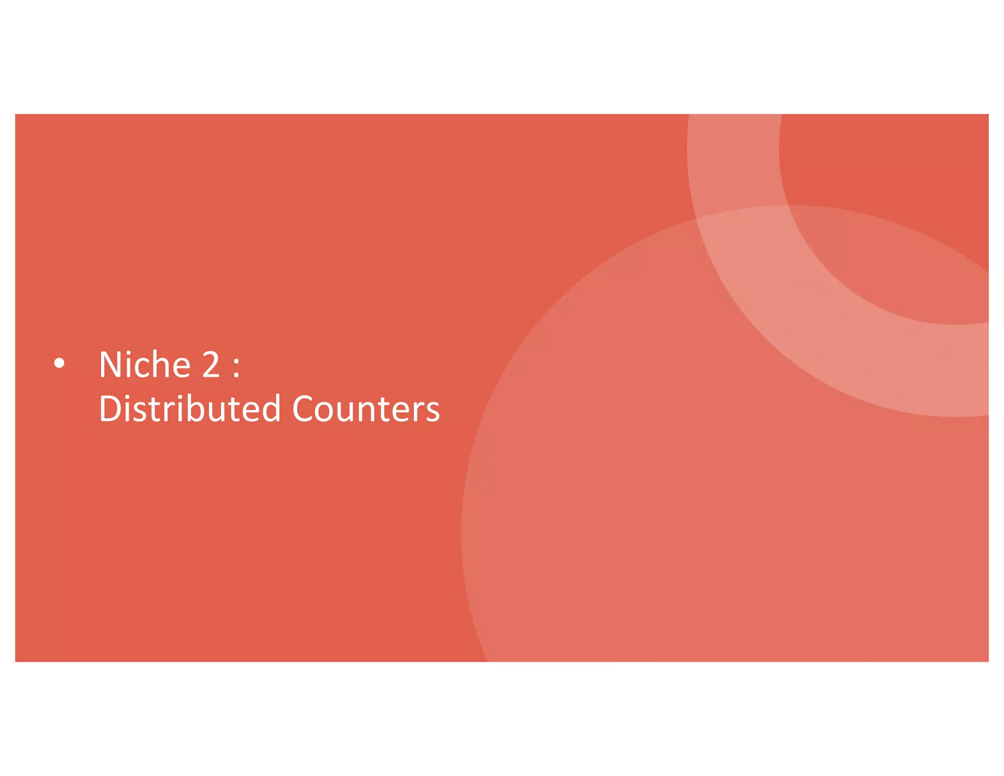 • Niche 2 :
Distributed Counters
 