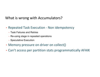 What is wrong with Accumulators?
• Repeated Task Execution - Non idempotency
• Task Failures and Retries
• Re-using stage ...