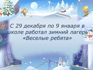 С 29 декабря по 9 января в
школе работал зимний лагерь
«Веселые ребята»
 