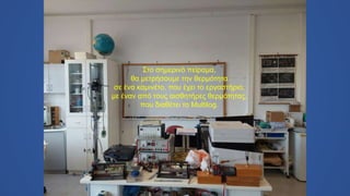 Στο σημερινό πείραμα,
θα μετρήσουμε την θερμότητα
σε ένα καμινέτο, που έχει το εργαστήριο,
με έναν από τους αισθητήρες θερμότητας,
που διαθέτει το Multilog.
 