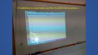 Ο προβολέας του εργαστηρίου μας δίνει την εικόνα των μετρήσεων …
 