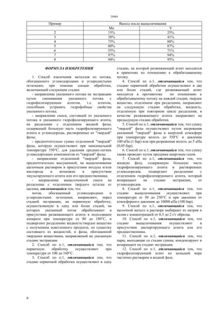 29903
6
Пример Выход после выщелачивания
Мо V
2 15% 25%
3 38% 41%
4 75% 88%
5 80% 87%
6 55% 71%
7 97% 94%
8 94% 95%
ФОРМУЛА ИЗОБРЕТЕНИЯ
1. Способ извлечения металлов из потока,
обогащенного углеводородами и углеродистыми
остатками, при помощи секции обработки,
включающий следующие стадии:
- направление указанного потока на экстракцию
путем смешивания указанного потока с
гидрофилизирующим агентом, т.е. агентом,
способным устранять гидрофобные свойства
указанного потока;
- направление смеси, состоящей из указанного
потока и указанного гидрофилизирующего агента,
на разделение с отделением жидкой фазы,
содержащей большую часть гидрофилизирующего
агента и углеводороды, растворенные из "твердой"
фазы;
- предпочтительно сушка отделенной "твердой"
фазы, которую осуществляют при максимальной
температуре 350°С, для удаления средних-легких
углеводородных компонентов из "твердой" фазы;
- направление отделенной "твердой" фазы,
предпочтительно высушенной, на выщелачивание
щелочным раствором в присутствии воздуха и/или
кислорода и возможно в присутствии
эмульгирующего агента или его предшественника;
- направление выщелоченной смеси на
разделение с отделением твердого остатка от
щелока; отличающийся тем, что
поток, обогащенный углеводородами и
углеродистыми остатками, направляют, перед
стадией экстракции, на первичную обработку,
осуществляемую в одну или более стадий, на
которых указанный поток обрабатывают в
присутствии разжижающего агента в подходящем
аппарате при температуре от 80 до 180°С, и
подвергают разделению жидкость/твердое вещество
с получением осветленного продукта, по существу
состоящего из жидкостей, и фазы, обогащенной
твердыми веществами, направляемой на указанную
стадию экстракции.
2. Способ по п.1, отличающийся тем, что
первичную обработку осуществляют при
температуре от 100 до 160°С.
3. Способ по п.1, отличающийся тем, что
стадию первичной обработки осуществляют в одну
стадию, на которой разжижающий агент находится
в прямотоке по отношению к обрабатываемому
потоку.
4. Способ по п.1, отличающийся тем, что
стадию первичной обработки осуществляют в две
или более стадий, где разжижающий агент
находится в противотоке по отношению к
обрабатываемому потоку на каждой стадии, твердое
вещество, отделенное при разделении, направляют
на следующую стадию обработки, жидкость,
отделенную при повторном цикле разделения, в
качестве разжижающего агента направляют на
предыдущую стадию обработки.
5. Способ по п.1, отличающийся тем, что сушку
"твердой" фазы осуществляют путем нагревания
указанной "твердой" фазы в инертной атмосфере
при температуре вплоть до 350°С и давлении
100 кПа (1 бар) или при разрежении вплоть до 5 кПа
(0,05 бар).
6. Способ по п.1, отличающийся тем, что сушку
также проводят путем продувки инертным газом.
7. Способ по п.1, отличающийся тем, что
жидкую фазу, содержащую большую часть
гидрофилизирующего агента и растворенных
углеводородов, подвергают разделению с
отделением гидрофилизирующего агента, который
возвращают на стадию экстракции, от
углеводородов.
8. Способ по п.1, отличающийся тем, что
стадию выщелачивания осуществляют при
температуре от 50 до 250°С и при давлении от
атмосферного давления до 10000 кПа (100 бар).
9. Способ по п.1, отличающийся тем, что
щелочной металл в растворе выбирают из натрия и
калия с концентрацией от 0,3 до 2 г/г образца.
10. Способ по п.1, отличающийся тем, что
стадию выщелачивания осуществляют в
присутствии диспергирующего агента или его
предшественника.
11. Способ по п.1, отличающийся тем, что
пары, выходящие со стадии сушки, конденсируют и
возвращают на стадию экстракции.
12. Способ по п.1, отличающийся тем, что
гидрофилизирующий агент по меньшей мере
частично растворим в водной фазе.
 