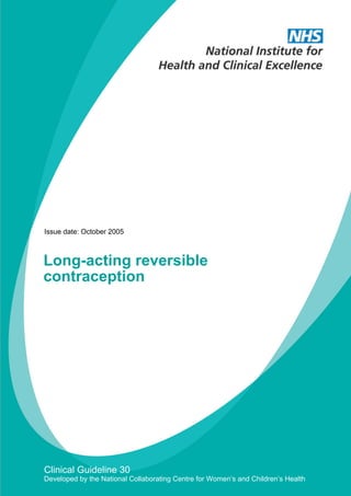 Issue date: October 2005

Long-acting reversible
contraception

Clinical Guideline 30
Developed by the National Collaborating Centre for Women’s and Children’s Health

 