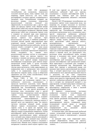 29909
3
Патент США 4 029 054 раскрывает
теплообменник для охлаждения, посредством
холодной текучей среды, очень горячих газов, как
например, сырой синтез-газ, для того, чтобы
регенерировать тепловую энергию, содержащуюся в
указанных газах. Теплообменник содержит две
различные камеры, отделенные посредством
разделительной пластины (плоской или
сферической), но соединенные друг с другом через
трубы для прохода горячих газов. Нижняя камера
представляет собой зону подачи горячих газов, и она
покрыта огнеупорным материалом. Верхняя камера
представляет собой зону охлаждения горячих газов
и содержит по меньшей мере одну первичную
линию для холодной текучей среды. Линии для
прохода горячего газа проходят через
разделительную пластину и снабжены рубашкой с
холодной текучей средой, циркулирующей через
вторичный контур холодной текучей среды.
Указанный вторичный контур необходим, так как он
является точкой, в которой газ имеет свою самую
высокую температуру, это обеспечивает
оптимальное охлаждение критической поверхности.
Чтобы поддержать это, нижняя часть
разделительной пластины состоит из огнеупорного
материала. Линии для прохода горячего газа
соединены с линиями для выхода, расположенными
в верхней части верхней камеры посредством
винтообразных охлаждающих труб, навитых вокруг
центральной осевой трубы. С целью получения
чрезвычайно хорошего теплообмена холодная
текучая среда нагнетается, чтобы циркулировать по
направлению вниз в центральную зону указанной
трубы и по направлению вверх в кольцевое
пространство снаружи трубы, следуя за оборотным
движением для того, чтобы способствовать более
эффективному теплообмену.
Патент США 4 488 513 раскрывает
теплообменник для охлаждения горячего газа, в
особенности синтез-газа, поступающего от
процессов частичного окисления, таким образом
регенерируя сухое тепло и одновременно производя
перегретый пар. Теплообменник содержит две
расположенные одна над другой разделенные и
различные зоны, соединенные одна с другой
посредством ряда транспортных линий для прохода
горячих газов, соответствующим образом
снабженных рубашкой. Верхняя часть содержит
вертикальный герметизированную емкость,
цилиндрическую и замкнутую, имеющую выпуск в
верхней части для перегретого пара. Эта емкость
частично заполнена кипящей водой, которая
образует первую охлаждающую поверхность
горячих газов, в то время как верхняя часть
свободна и насыщена перегретым паром, которая
образует вторую охлаждающую поверхность. Пучки
винтообразной трубы являются равномерными и
радиально расположенными вокруг центральной
оси, в которой одна спираль является восходящей и
одна нисходящей. Ванна кипящей воды заполняет
емкость до дна указанной емкости и соединена с
подачей воды. Нижняя часть покрыта огнеупорным
материалом и является зоной подачи горячего газа.
В этой зоне горячий газ разделяется на ряд
снабженных рубашкой труб для прохода,
соединенных с пучками винтообразной трубы в
верхней зоне. Рубашка труб для прохода
предотвращает разрушения, связанные с высокими
температурами.
Патент 4 462 339 раскрывает теплообменник для
охлаждения горячих газов посредством воды, как
например тех, которые поступают из частичных
окислений, таким образом регенерируя сухое тепло
и одновременно производя насыщенный и/или
перегретый пар. Теплообменник содержит две
различные и разделенные части, соединенные одна с
другой посредством снабженных рубашкой
кольцевых проходов, в которых циркулирует вода.
Нижняя часть покрыта огнеупорным материалом и
образует камеру подачи горячего газа. Верхняя
часть представляет собой закрытую емкость,
цилиндрическую, вертикальную и
герметизированную, содержащую центральную
цилиндрическую камеру, закрытую со дна и
открытую в верхней части, содержащую по меньшей
мере один пучок винтообразной трубы, центральный
выпуск в верхней части для насыщенного газа,
различные пучки винтообразной трубы, которые
проходят в кольцевую зону между центральной
камерой и стенкой емкости. Выпуск из
винтообразных труб кольцевой зоны соединен со
впуском винтообразных труб центральной камеры.
Вода циркулирует в кольцевой зоне, испаряясь и
производя насыщенный пар. Насыщенный пар
может быть перегрет в центральной камере или
выпущен через выпуск, расположенный вне камеры.
Зона, в которой присутствует вода, представляет
собой нижнюю часть верхней вертикальной емкости
и разделена на две зоны посредством
горизонтальной перегородки: которая расположена
между дном емкости и перегородкой, через которую
проходят снабженные рубашкой трубы для прохода
газа и которая под центральной камерой и над
перегородкой, в которой циркулирует кипящая вода.
Трубы снабжены рубашкой для того, чтобы
предотвратить повреждение в связи с высокой
температурой входящих газов.
В варианте осуществления настоящее
изобретение относится к теплообменнику для
охлаждения горячих газов посредством
охлаждающей текучей среды, предпочтительно
воды, причем указанный теплообменник содержит:
по меньшей мере одну вертикально
ориентированную емкость, содержащую ванну
охлаждающей текучей среды и имеющий
пространство для сбора паровой фазы,
генерированной над указанной ванной
охлаждающей текучей среды,
по меньшей мере, один вертикальный трубчатый
элемент, вставленный внутрь указанной емкости,
открытый на концах и коаксиальный с указанной
емкостью,
по меньшей мере, один спиральный канал,
который оборачивается вокруг оси емкости,
вставленный в указанный коаксиальный трубчатый
элемент,
 