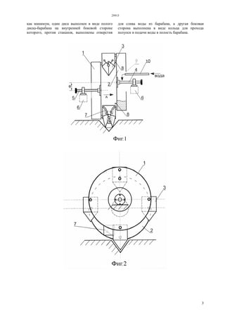 29915
3
как минимум, один диск выполнен в виде полого
диска-барабана на внутренней боковой стороне
которого, против стаканов, выполнены отверстия
для слива воды из барабана, а другая боковая
сторона выполнена в виде кольца для прохода
полуоси и подачи воды в полость барабана.
 