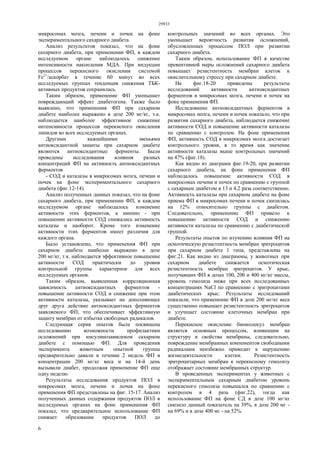 29933
6
микросомах мозга, печени и почек на фоне
экспериментального сахарного диабета.
Анализ результатов показал, что на фоне
сахарного диабета, при применении ФП, в каждом
исследуемом органе наблюдалось снижение
интенсивности накопления МДА. При индукции
процессов перекисного окисления системой
Fe2+
/аскорбат в течение 60 минут во всех
исследуемых группах тенденция снижения ТБК-
активных продуктов сохранилась.
Таким образом, применение ФП уменьшает
повреждающий эффект диабетогена. Также было
выявлено, что применения ФП при сахарном
диабете наиболее выражено в дозе 200 мг/кг, т.к.
наблюдается наиболее эффективное снижение
интенсивности процессов перекисного окисления
липидов во всех исследуемых органах.
Другими важнейшими звеньями
антиоксидантной защиты при сахарном диабете
являются антиоксидантные ферменты. Были
проведены исследования влияния разных
концентраций ФП на активность антиоксидантных
ферментов
- СОД и каталазы в микросомах мозга, печени и
почек на фоне экспериментального сахарного
диабета (фиг.12-14).
Анализ полученных данных показал, что на фоне
сахарного диабета, при применении ФП, в каждом
исследуемом органе наблюдалось изменение
активности этих ферментов, а именно - при
повышении активности СОД снижалась активность
каталазы и наоборот. Кроме того изменение
активности этих ферментов имеет различия для
каждого органа.
Было установлено, что применения ФП при
сахарном диабете наиболее выражено в дозе
200 мг/кг, т.к. наблюдается эффективное повышение
активности СОД практически до уровня
контрольной группы характерное для всех
исследуемых органов.
Таким образом, выявленная корреляционная
зависимость антиоксидантных ферментов -
повышение активности СОД и снижение при этом
активности каталазы, указывает на дополняющее
друг друга действие антиоксидантных ферментов
заявляемого ФП, что обеспечивает эффективную
защиту мембран от избытка свободных радикалов.
Следующая серия опытов была посвящена
исследованию возможности профилактики
осложнений при инсулинозависимом сахарном
диабете с помощью ФП. Для проведения
эксперимента животным опытной группы
предварительно давали в течение 2 недель ФП в
концентрации 200 мг/кг веса и на 14-й день
вызывали диабет, продолжая применение ФП еще
одну неделю.
Результаты исследования продуктов ПОЛ в
микросомах мозга, печени и почек на фоне
применения ФП представлены на фиг. 15-17. Анализ
полученных данных содержания продуктов ПОЛ в
исследуемых органах на фоне применения ФП
показал, что предварительное использование ФП
снижает образование продуктов ПОЛ до
контрольных значений во всех органах. Это
уменьшает вероятность развития осложнений,
обусловленных процессом ПОЛ при развитии
сахарного диабета.
Таким образом, использование ФП в качестве
превентивной меры осложнений сахарного диабета
повышает резистентность мембран клеток к
окислительному стрессу при сахарном диабете.
На фиг.18-20 приведены результаты
исследований активности антиоксидантных
ферментов в микросомах мозга, печени и почек на
фоне применения ФП.
Исследование антиоксидантных ферментов в
микросомах мозга, печени и почек показало, что при
развитии сахарного диабета, наблюдается снижение
активности СОД и повышение активности каталазы
по сравнению с контролем. На фоне применения
ФП, активность СОД в микросомах мозга достигает
контрольного уровня, в то время как значение
активности каталазы выше контрольных значений
на 47% (фиг.18).
Как видно из диаграмм фиг.19-20, при развитии
сахарного диабета, на фоне применения ФП
наблюдалось повышение активности СОД в
микросомах печени и почек по сравнению с группой
с сахарным диабетом в 13 и 4,2 раза соответственно.
Активность каталазы при сахарном диабете на фоне
приема ФП в микросомах печени и почек снизилась
на 12% относительно группы с диабетом.
Следовательно, применение ФП привело к
повышению активности СОД и снижению
активности каталазы по сравнению с диабетической
группой.
Результаты опытов по изучению влияния ФП на
осмотическую резистентность мембран эритроцитов
при сахарном диабете 1 типа, представлены на
фиг.21. Как видно из диаграммы, у животных при
сахарном диабете снижается осмотическая
резистентность мембран эритроцитов. У крыс,
получавших ФП в дозах 100, 200 и 400 мг/кг массы,
уровень гемолиза ниже при всех исследованных
концентрациях NaCl по сравнению с эритроцитами
диабетических крыс. Результаты исследований
показали, что применение ФП в дозе 200 мг/кг веса
существенно повышает резистентность эритроцитов
и улучшает состояние клеточных мембран при
диабете.
Перекисное окисление биомолекул мембран
является основным процессом, влияющим на
структуру и свойства мембраны, следовательно,
повреждение мембранных компонентов свободными
радикалами неизбежно приводит к нарушению
жизнедеятельности клетки. Резистентность
эритроцитарных мембран к перекисному гемолизу
отображает состояние мембранных структур.
В проведенных экспериментах у животных с
экспериментальным сахарным диабетом уровень
перекисного гемолиза повышался по сравнению с
контролем в 4 раза (фиг.22), тогда как
использование ФП на фоне СД в дозе 100 мг/кг
снизило данный показатель на 39%, в дозе 200 мг -
на 69% и в дозе 400 мг - на 52%.
 