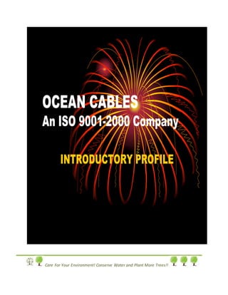 OCEAN CABLES
An ISO 9001-2000 Company
INTRODUCTORY PROFILE
Care For Your Environment! Conserve Water and Plant More Trees!!
 