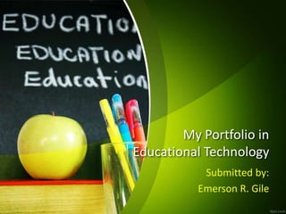 My Portfolio in
Educational Technology
Submitted by:
Emerson R. Gile
 