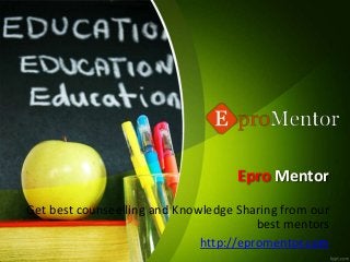 Epro Mentor
Get best counseelling and Knowledge Sharing from our
best mentors
http://epromentor.com
 