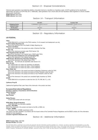 Section 13 - Disposal Considerations
Chemical waste generators must determine whether a discarded chemical is classified as a hazardous waste. US EPA guidelines for the classification
determination are listed in 40 CFR Parts 261.3. Additionally, waste generators must consult state and local hazardous waste regulations to ensure complete
and accurate classification.
RCRA P-Series: None listed.
RCRA U-Series: None listed.
                                                           Section 14 - Transport Information
                                                               US DOT                                                                    Canada TDG
       Shipping Name:                                  FLAMMABLE LIQUID, N.O.S.*                                                    FLAMMABLE LIQUID, N.O.S.
        Hazard Class:                                              3                                                                           3
         UN Number:                                            UN1993                                                                      UN1993
       Packing Group:                                             III                                                                         III


                                                          Section 15 - Regulatory Information
US FEDERAL
TSCA
   CAS# 29943-42-8 is not listed on the TSCA inventory. It is for research and development use only.
Health & Safety Reporting List
   None of the chemicals are on the Health & Safety Reporting List.
Chemical Test Rules
   None of the chemicals in this product are under a Chemical Test Rule.
Section 12b
   None of the chemicals are listed under TSCA Section 12b.
TSCA Significant New Use Rule
   None of the chemicals in this material have a SNUR under TSCA.
CERCLA Hazardous Substances and corresponding RQs
   None of the chemicals in this material have an RQ.
SARA Section 302 Extremely Hazardous Substances
   None of the chemicals in this product have a TPQ.
Section 313 No chemicals are reportable under Section 313.
Clean Air Act:
   This material does not contain any hazardous air pollutants.
   This material does not contain any Class 1 Ozone depletors.
   This material does not contain any Class 2 Ozone depletors.
Clean Water Act:
   None of the chemicals in this product are listed as Hazardous Substances under the CWA.
   None of the chemicals in this product are listed as Priority Pollutants under the CWA.
   None of the chemicals in this product are listed as Toxic Pollutants under the CWA.
OSHA:
   None of the chemicals in this product are considered highly hazardous by OSHA.
STATE
   CAS# 29943-42-8 is not present on state lists from CA, PA, MN, MA, FL, or NJ.

California Prop 65

California No Significant Risk Level: None of the chemicals in this product are listed.

European/International Regulations
European Labeling in Accordance with EC Directives
Hazard Symbols:
    Not available.
Risk Phrases:
Safety Phrases:
   S 24/25 Avoid contact with skin and eyes.
WGK (Water Danger/Protection)
   CAS# 29943-42-8: No information available.
Canada - DSL/NDSL
None of the chemicals in this product are listed on the DSL or NDSL list.
Canada - WHMIS
   This product has a WHMIS classification of B3.
This product has been classified in accordance with the hazard criteria of the Controlled Products Regulations and the MSDS contains all of the information
required by those regulations.
Canadian Ingredient Disclosure List
                                                          Section 16 - Additional Information
MSDS Creation Date: 5/28/1999
Revision #4 Date: 8/01/2006
The information above is believed to be accurate and represents the best information currently available to us. However, we make no warranty of merchantability or any other
warranty, express or implied, with respect to such information, and we assume no liability resulting from its use. Users should make their own investigations to determine the
suitability of the information for their particular purposes. In no event shall Fisher be liable for any claims, losses, or damages of any third party or for lost profits or any special,
indirect, incidental, consequential or exemplary damages, howsoever arising, even if Fisher has been advised of the possibility of such damages.
 