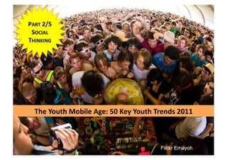 PART 2/5 
 SOCIAL 
THINKING 




  The Youth Mobile Age: 50 Key Youth Trends 2011 
 