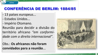 - 13 países europeus...
- Estados Unidos...
- Império Otomano.
Reunião para decidir a divisão do
território africano “em conformi-
dade com o direito internacional”.
Obs.: Os africanos não foram
convidados para a reunião...
12
 