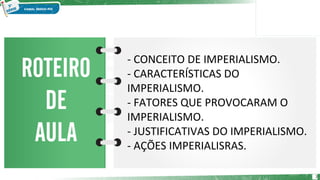2
- CONCEITO DE IMPERIALISMO.
- CARACTERÍSTICAS DO
IMPERIALISMO.
- FATORES QUE PROVOCARAM O
IMPERIALISMO.
- JUSTIFICATIVAS DO IMPERIALISMO.
- AÇÕES IMPERIALISRAS.
 