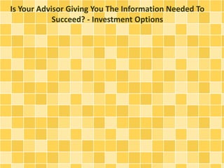 Is Your Advisor Giving You The Information Needed To
Succeed? - Investment Options
 