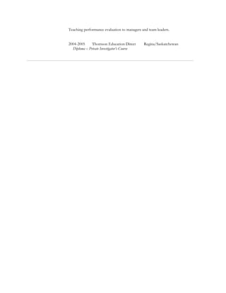 Teaching performance evaluation to managers and team leaders.
2004-2005 Thomson Education Direct Regina/Saskatchewan
Diploma – Private Investigator’s Course
 