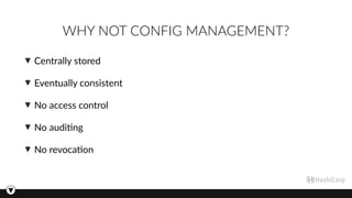 WHY NOT CONFIG MANAGEMENT?
Centrally stored
Eventually consistent
No access control
No audi3ng
No revoca3on
 