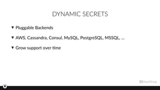 DYNAMIC SECRETS
Pluggable Backends
AWS, Cassandra, Consul, MySQL, PostgreSQL, MSSQL, …
Grow support over 3me
 