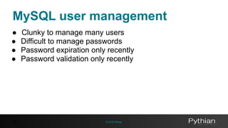 © 2016 Pythian
MySQL user management
32
● Clunky to manage many users
● Difficult to manage passwords
● Password expiration only recently
● Password validation only recently
 