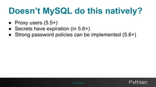 © 2016 Pythian
Doesn’t MySQL do this natively?
39
● Proxy users (5.5+)
● Secrets have expiration (in 5.6+)
● Strong password policies can be implemented (5.6+)
 