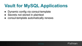 © 2016 Pythian
Vault for MySQL Applications
47
● Dynamic config via consul-template
● Secrets not stored in plaintext
● consul-template automatically renews
 