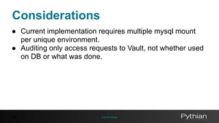 © 2016 Pythian
Considerations
50
● Current implementation requires multiple mysql mount
per unique environment.
● Auditing only access requests to Vault, not whether used
on DB or what was done.
 