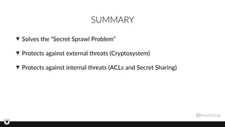 SUMMARY
Solves the “Secret Sprawl Problem”
Protects against external threats (Cryptosystem)
Protects against internal threats (ACLs and Secret Sharing)
 