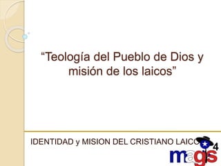 “Teología del Pueblo de Dios y
misión de los laicos”
IDENTIDAD y MISION DEL CRISTIANO LAICO
 