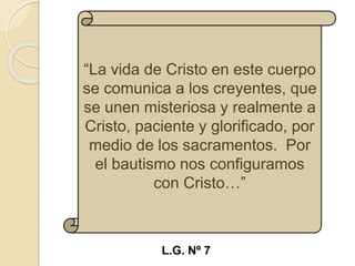 “La vida de Cristo en este cuerpo
se comunica a los creyentes, que
se unen misteriosa y realmente a
Cristo, paciente y glo...