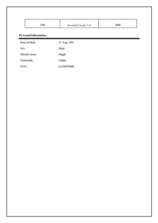 10th Secondary board, A.P. 2008
Personal Information
Date of Birth : 21 Aug 1993
Sex : Male
Marital status : Single
Nationality : Indian
PAN : GASP0306H
 