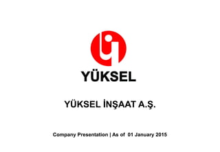 YÜKSEL İNŞAAT A.Ş.
Company Presentation | As of 01 January 2015
 