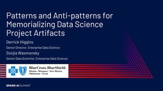 Patterns and Anti-patterns for
Memorializing Data Science
Project Artifacts
Derrick Higgins
Senior Director, Enterprise Data Science
Sonjia Waxmonsky
Senior Data Scientist, Enterprise Data Science
 