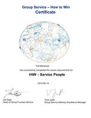 Has successfully completed the course requirements for
2015-06-14
Group Service – How to Win
Certificate
Taif Mohamed
Jari Kaija
Head of Group Function Service
Timo Jatila
Group Service Delivery Excellence Manager
HtW - Service People
 