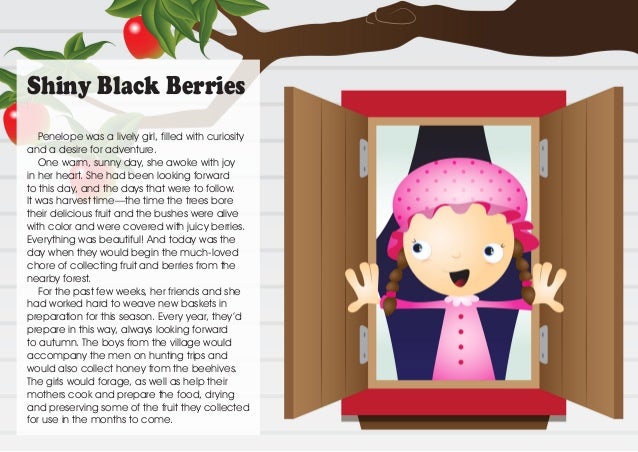 Shiny Black Berries
Penelope was a lively girl, filled with curiosity
and a desire for adventure.
One warm, sunny day, she...