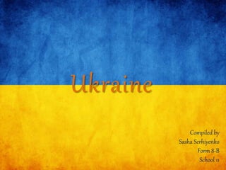 Ukraine
Compiled by
Sasha Serhiyenko
Form 8-B
School 11
 