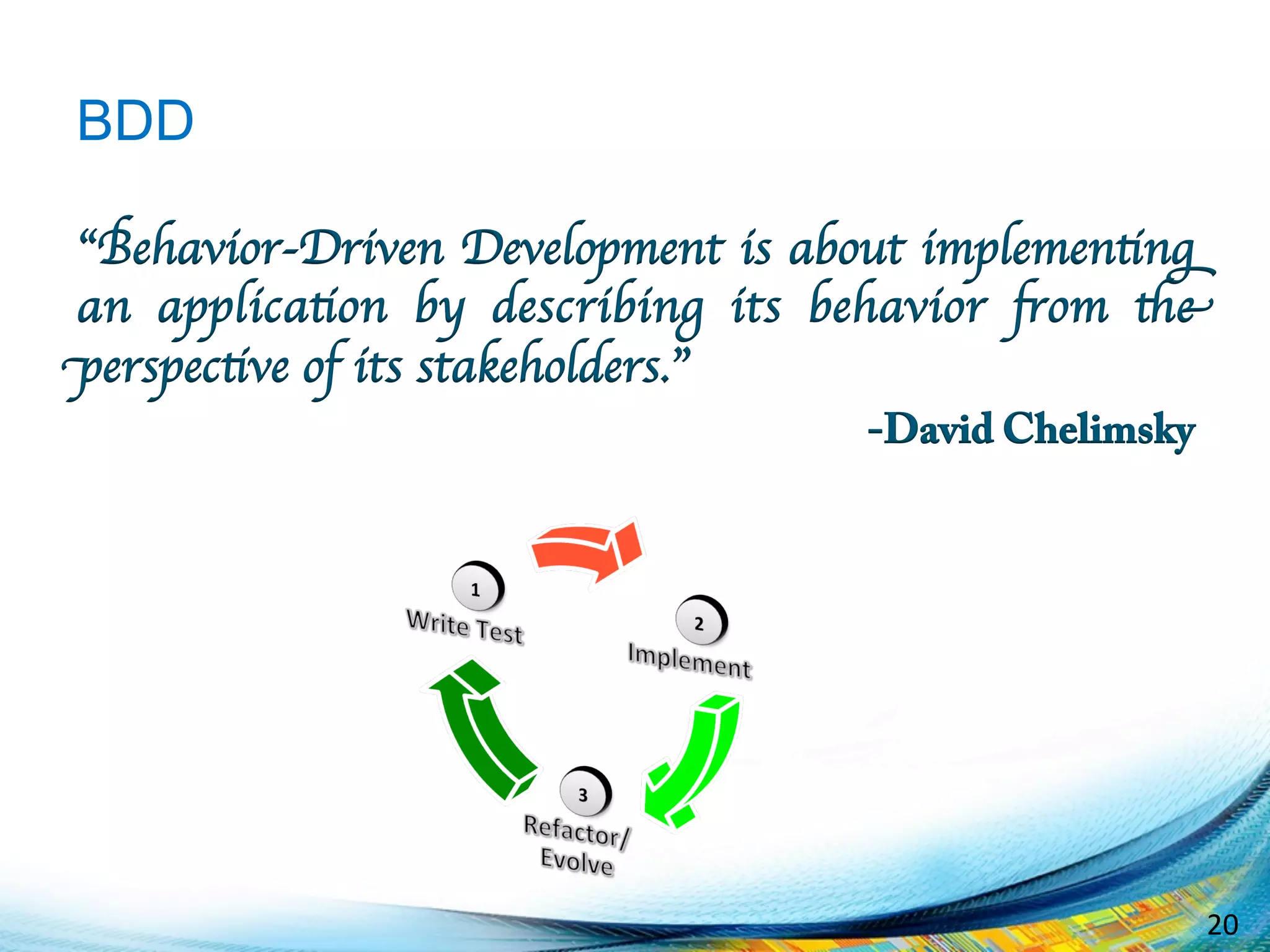 20	
  
BDD
“Behavior-Driven Development is about implementing
an application by describing its behavior from the
perspective of its stakeholders.”
-David Chelimsky
 