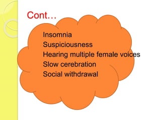 Cont…
 Insomnia
 Suspiciousness
 Hearing multiple female voices
 Slow cerebration
 Social withdrawal
 