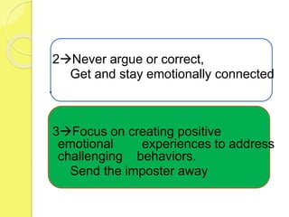2Never argue or correct,
Get and stay emotionally connected
.
3Focus on creating positive
emotional experiences to address
challenging behaviors.
Send the imposter away
 