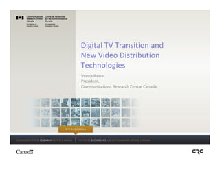Digital TV Transition and
New Video Distribution 
Technologies
Veena Rawat
President,
Communications Research Centre Canada
 